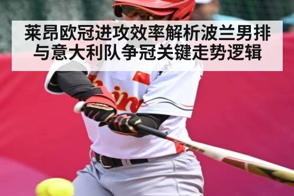 莱昂欧冠进攻效率解析波兰男排与意大利队争冠关键走势逻辑